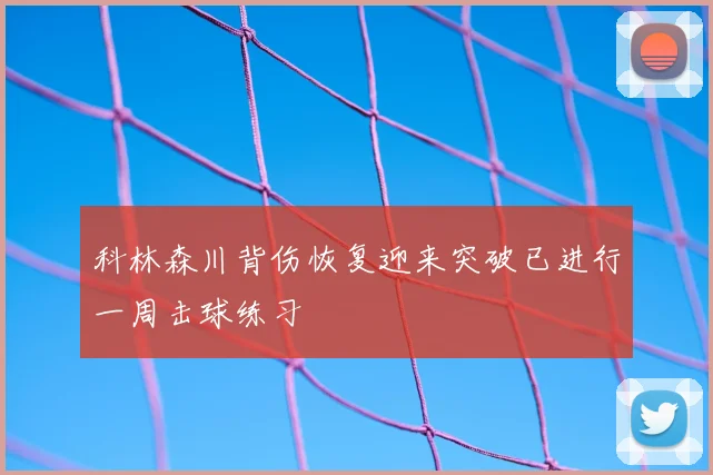 科林森川背伤恢复迎来突破已进行一周击球练习