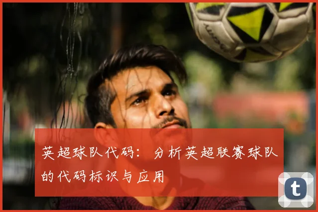 英超球队代码:分析英超联赛球队的代码标识与应用
