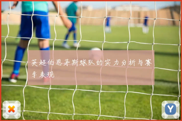 英超伯恩茅斯球队的实力分析与赛季表现