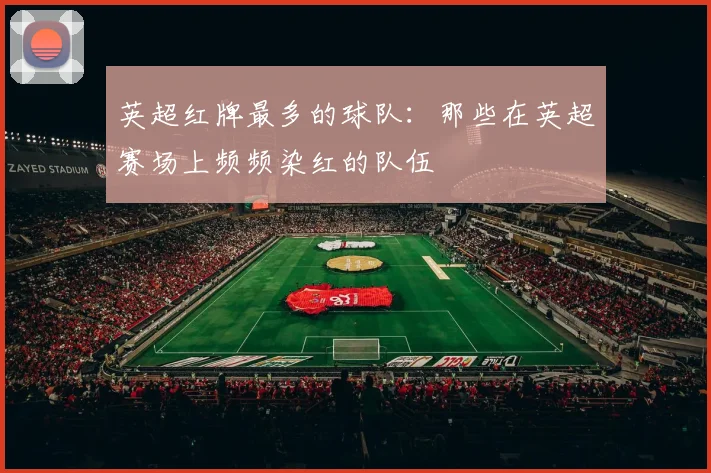 英超红牌最多的球队：那些在英超赛场上频频染红的队伍